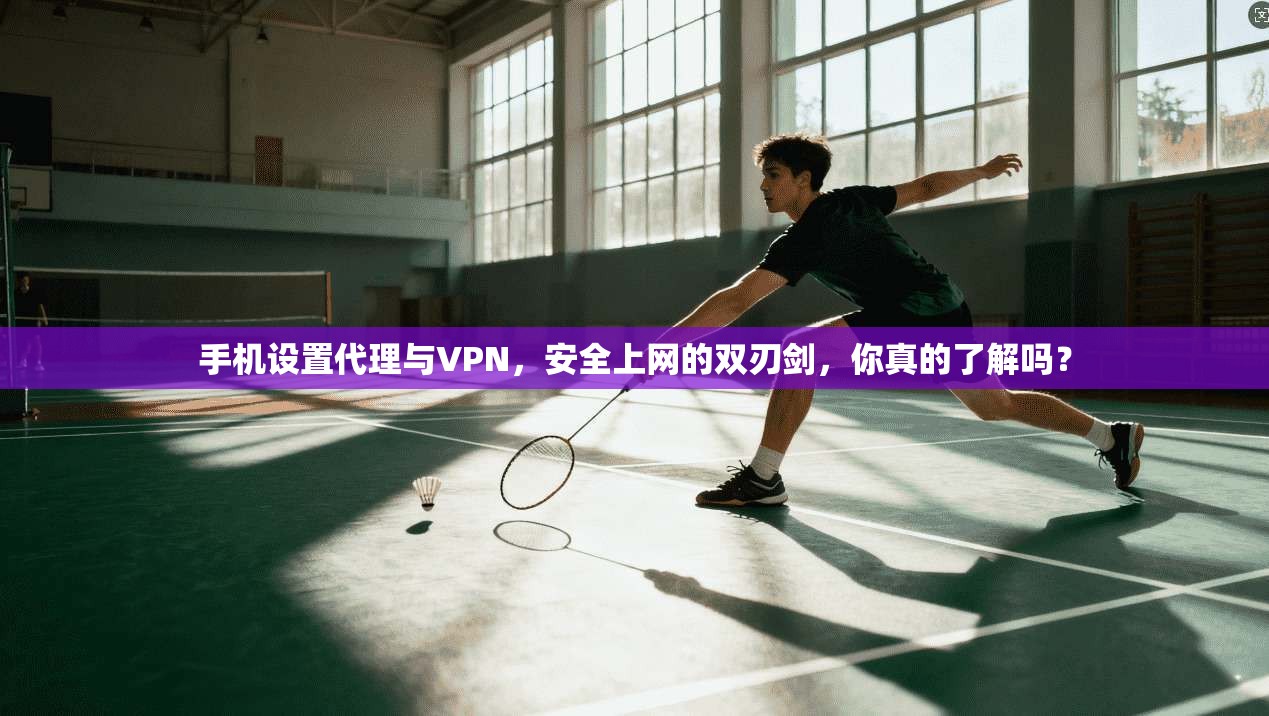 手机设置代理与VPN，安全上网的双刃剑，你真的了解吗？