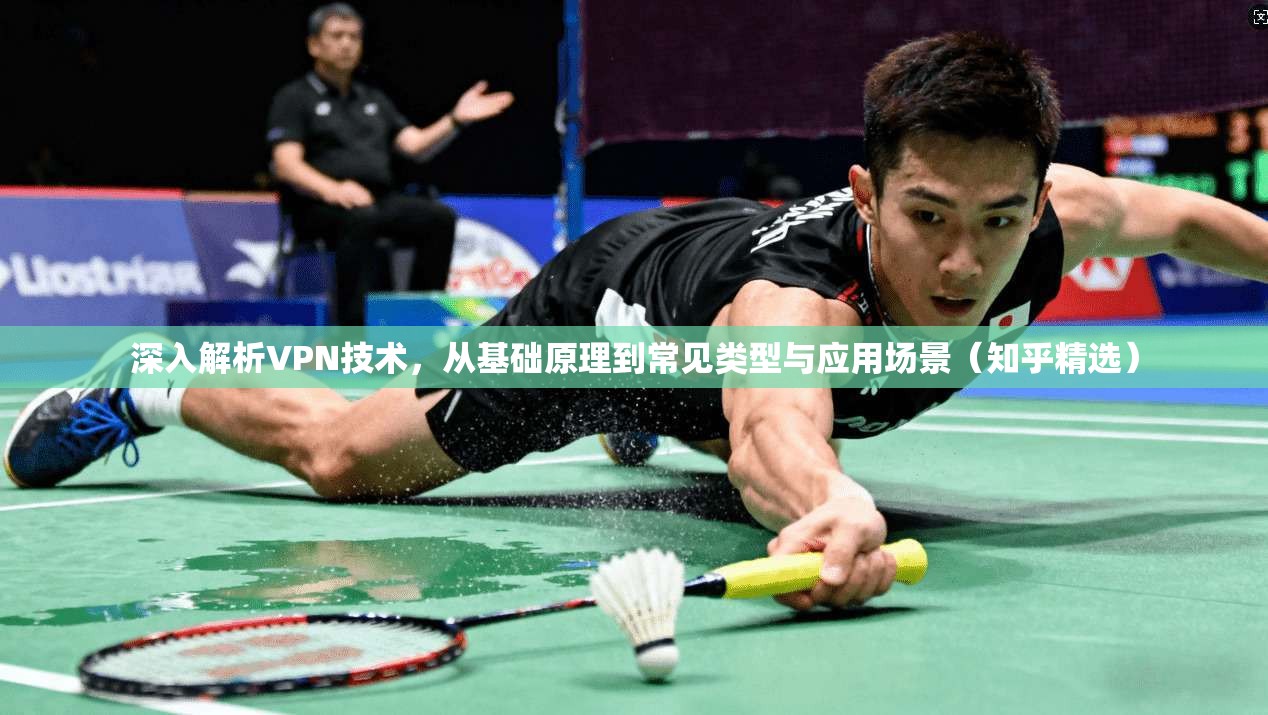 深入解析VPN技术，从基础原理到常见类型与应用场景（知乎精选）