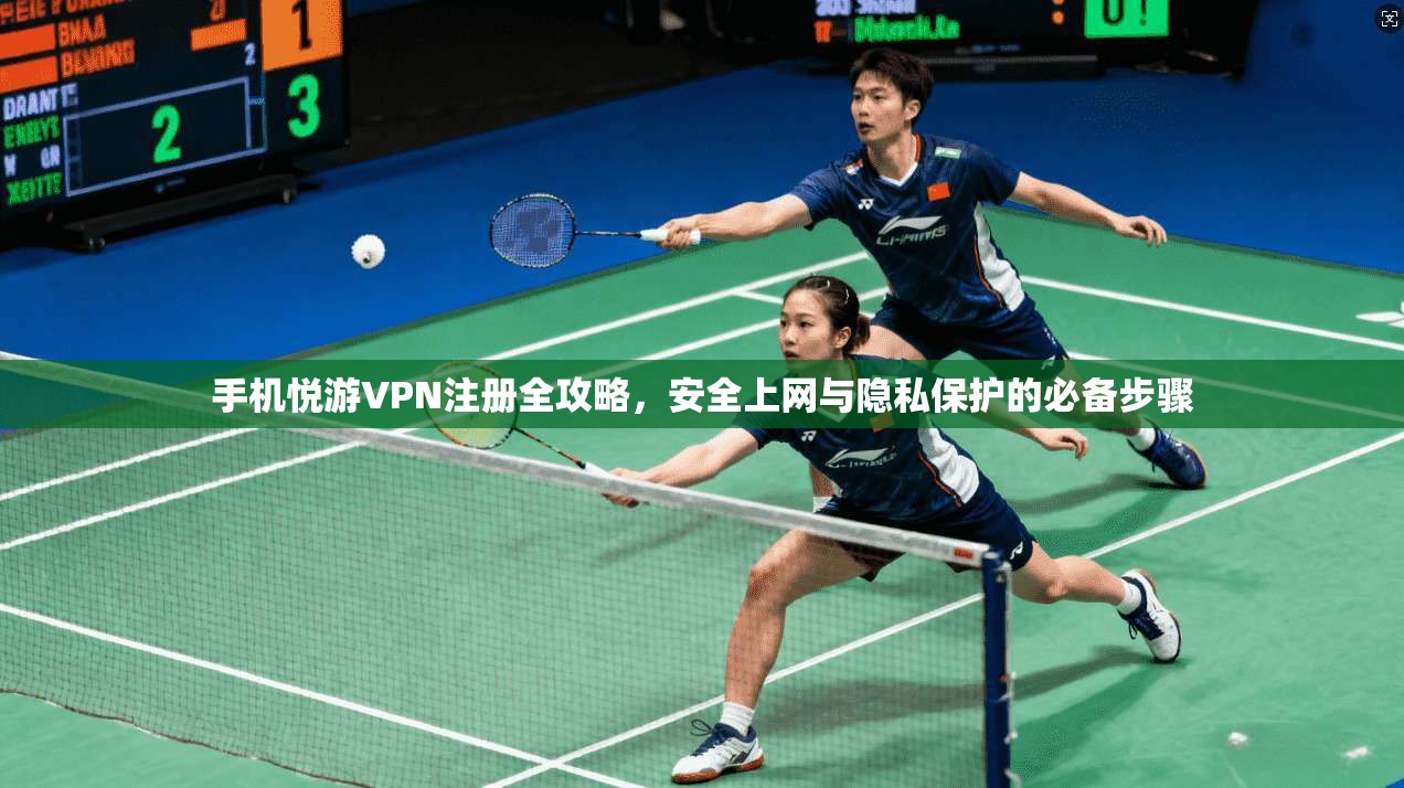 手机悦游VPN注册全攻略，安全上网与隐私保护的必备步骤