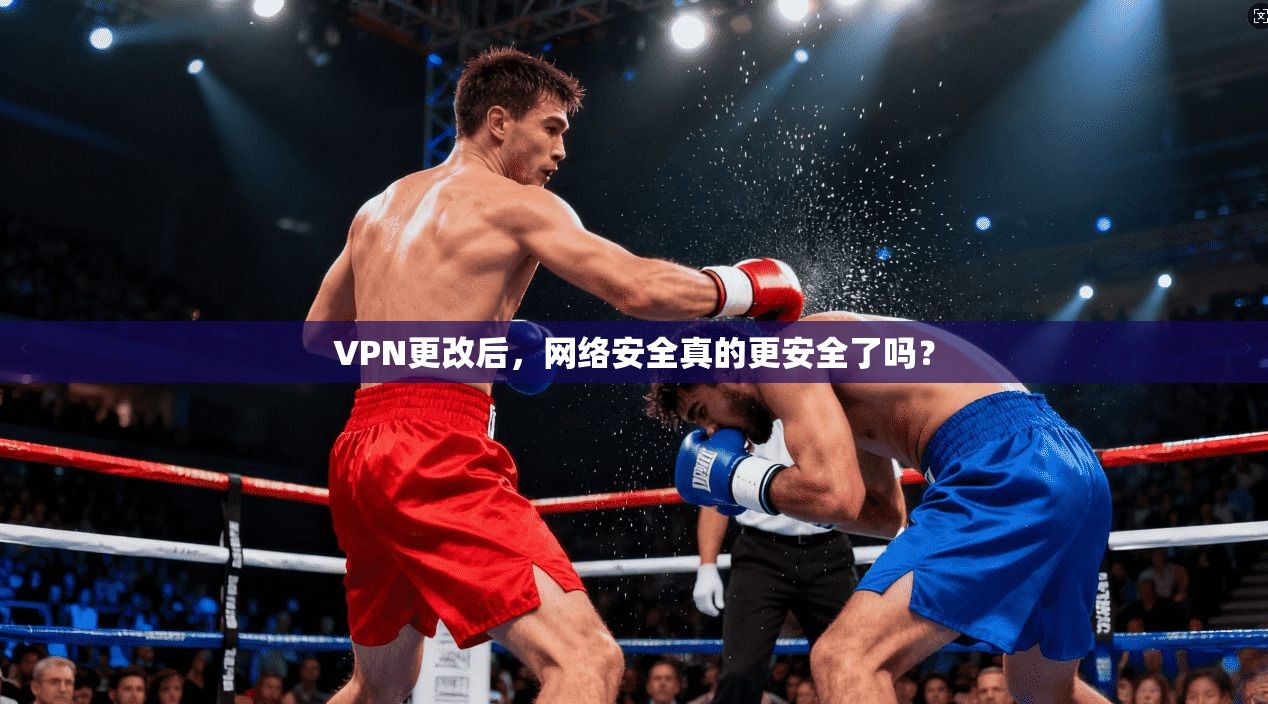 VPN更改后，网络安全真的更安全了吗？