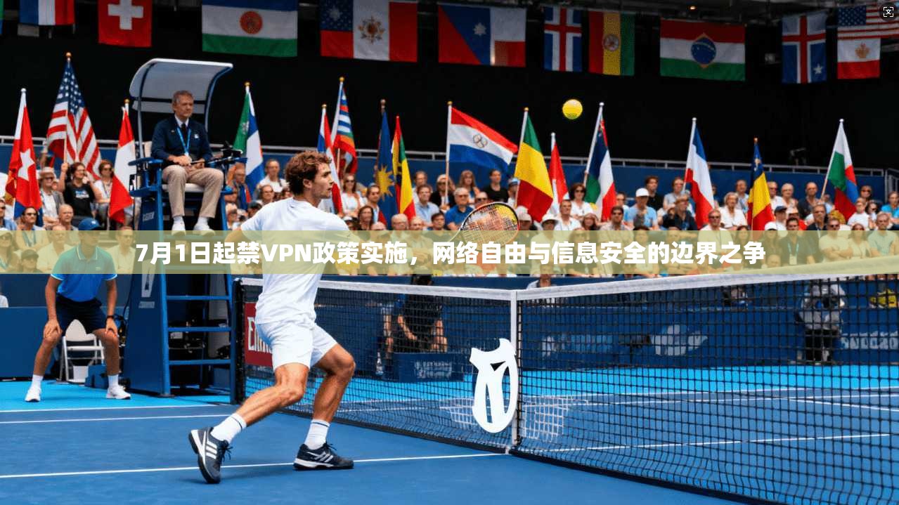 7月1日起禁VPN政策实施，网络自由与信息安全的边界之争