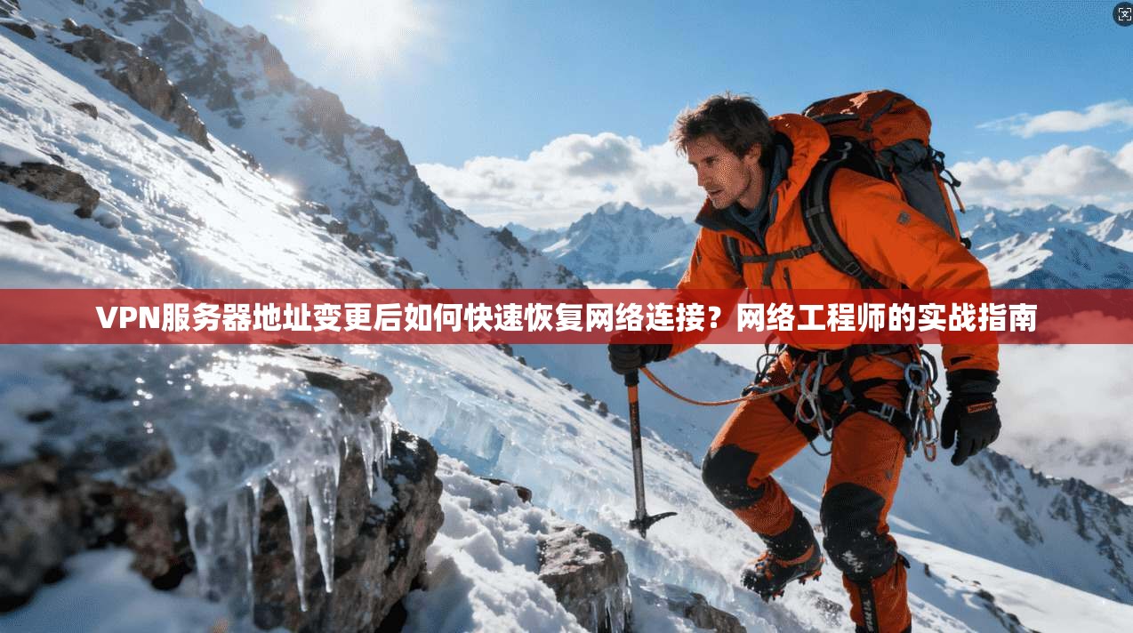 VPN服务器地址变更后如何快速恢复网络连接？网络工程师的实战指南