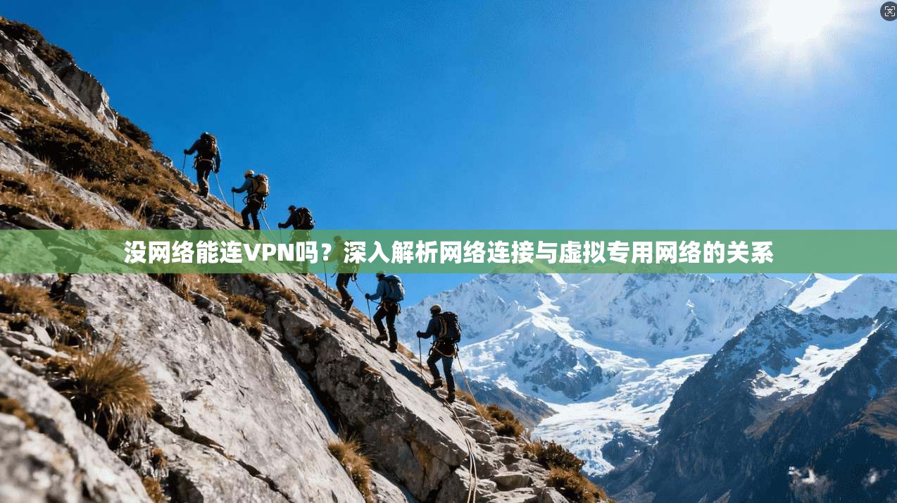 没网络能连VPN吗？深入解析网络连接与虚拟专用网络的关系