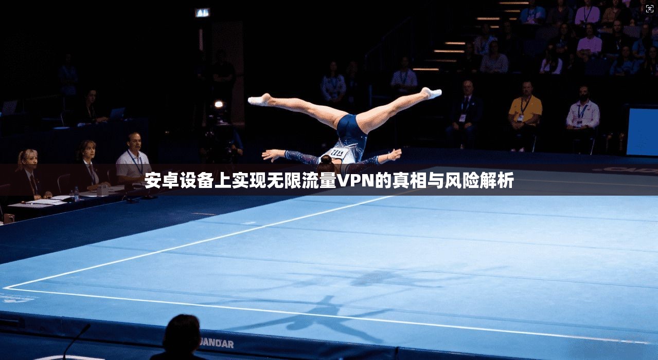 安卓设备上实现无限流量VPN的真相与风险解析