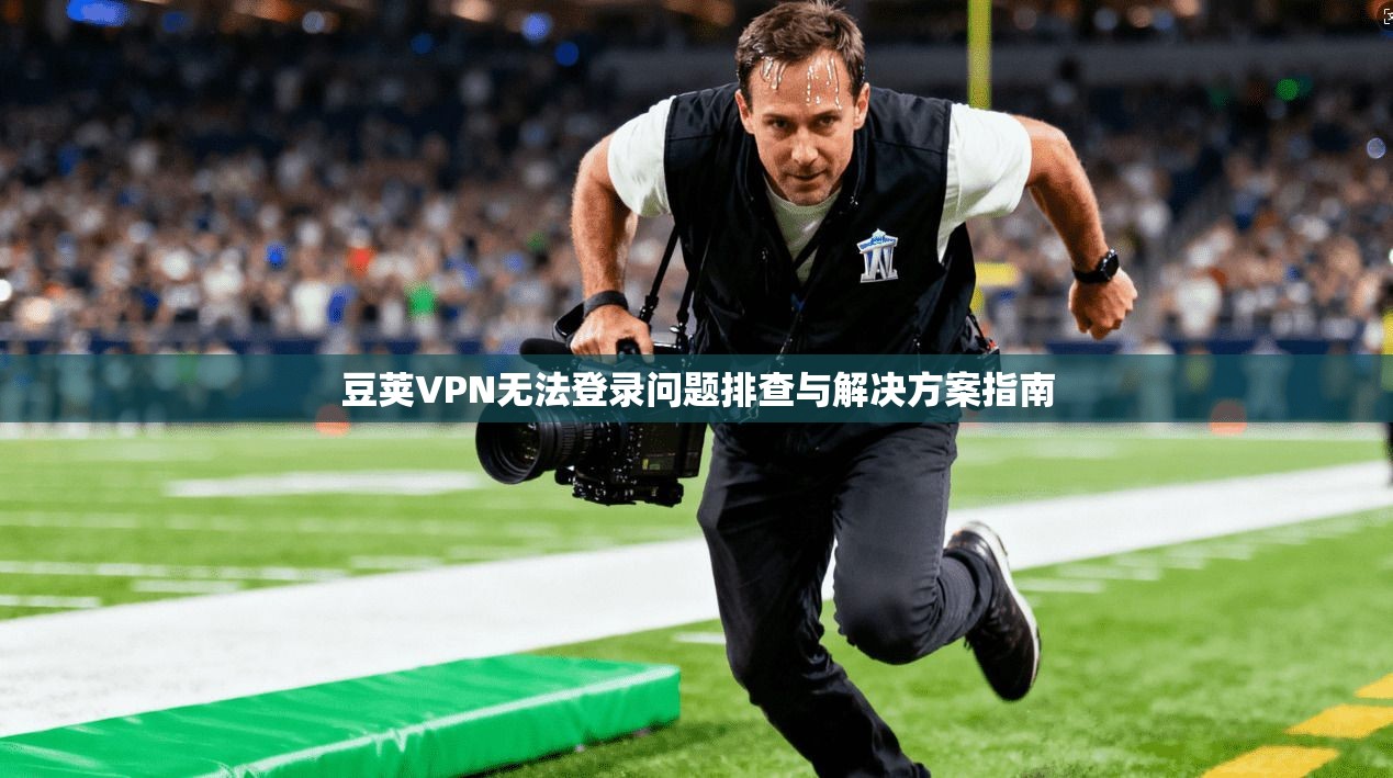豆荚VPN无法登录问题排查与解决方案指南