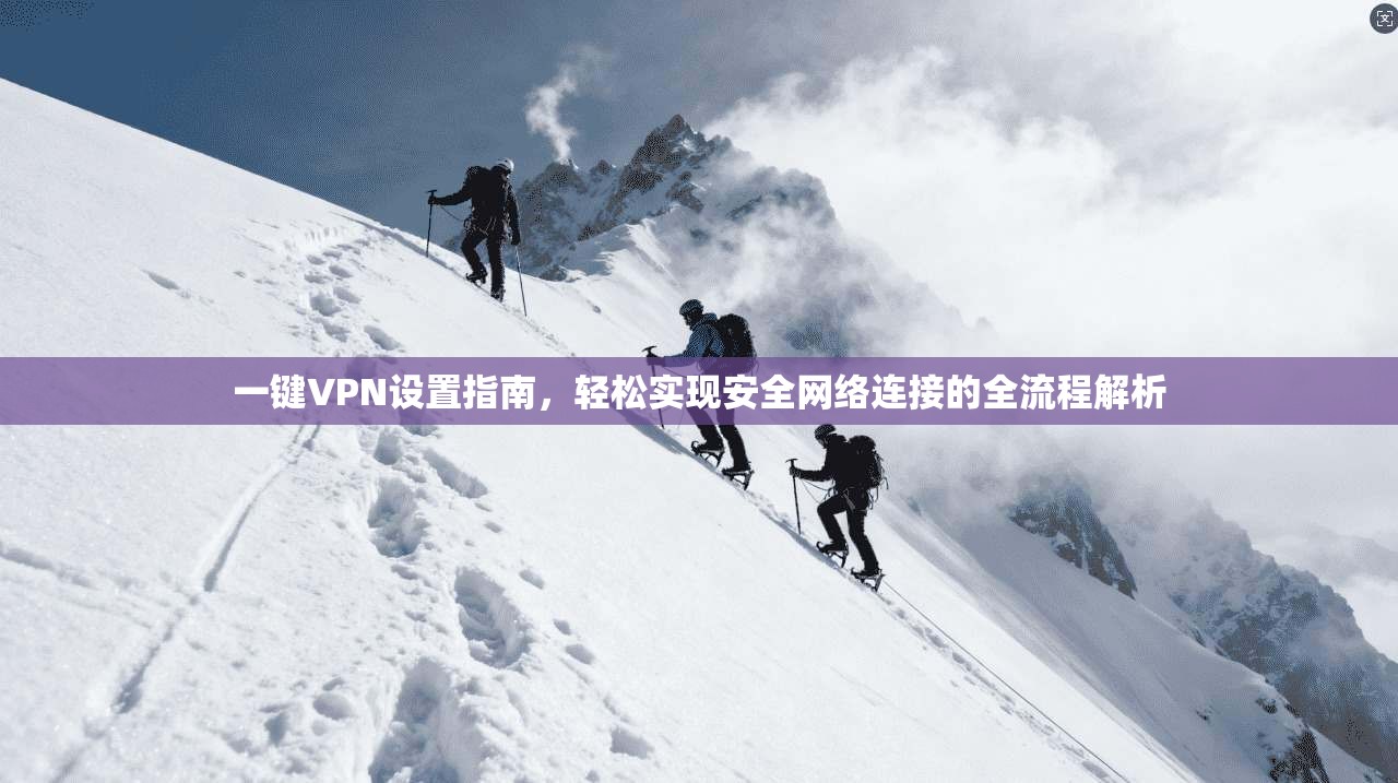 一键VPN设置指南，轻松实现安全网络连接的全流程解析