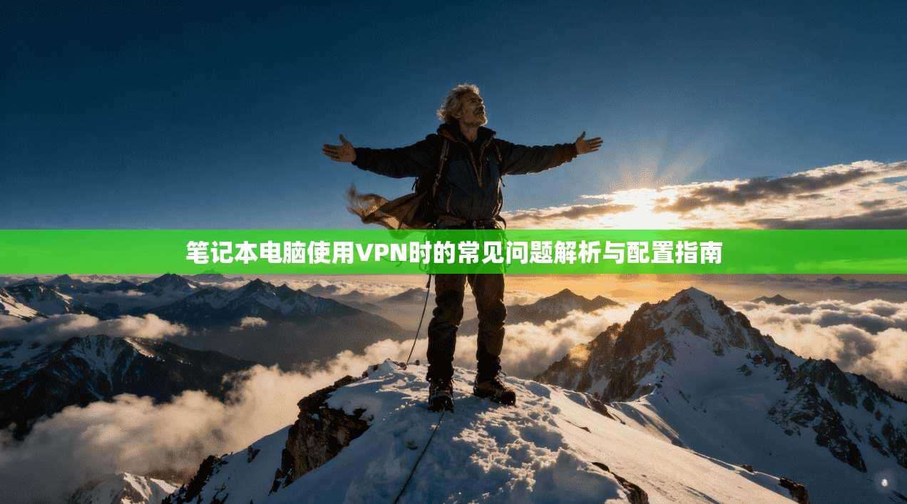 笔记本电脑使用VPN时的常见问题解析与配置指南