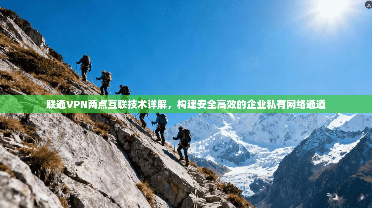 联通VPN两点互联技术详解，构建安全高效的企业私有网络通道