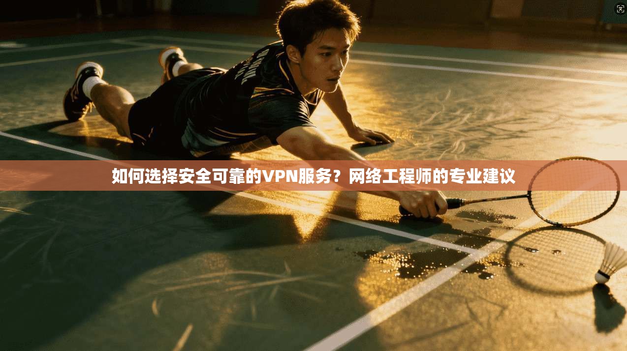 如何选择安全可靠的VPN服务？网络工程师的专业建议