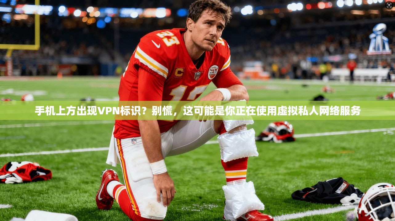 手机上方出现VPN标识？别慌，这可能是你正在使用虚拟私人网络服务