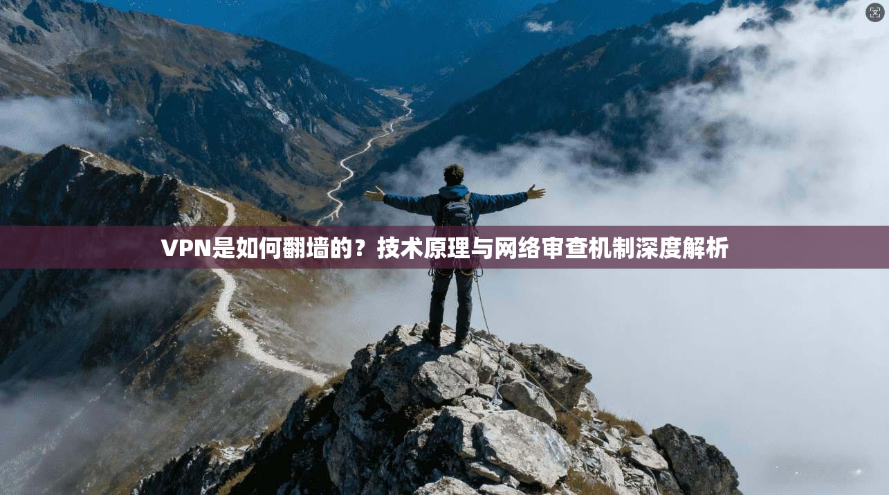 VPN是如何翻墙的？技术原理与网络审查机制深度解析