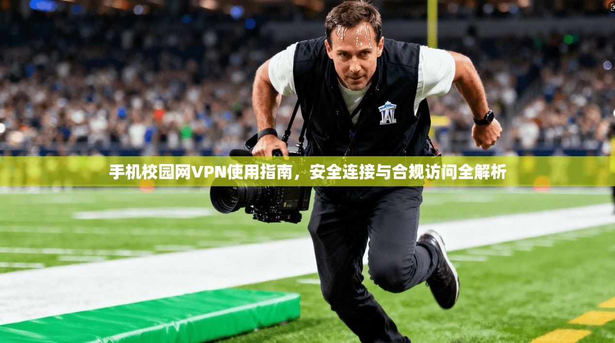 手机校园网VPN使用指南，安全连接与合规访问全解析