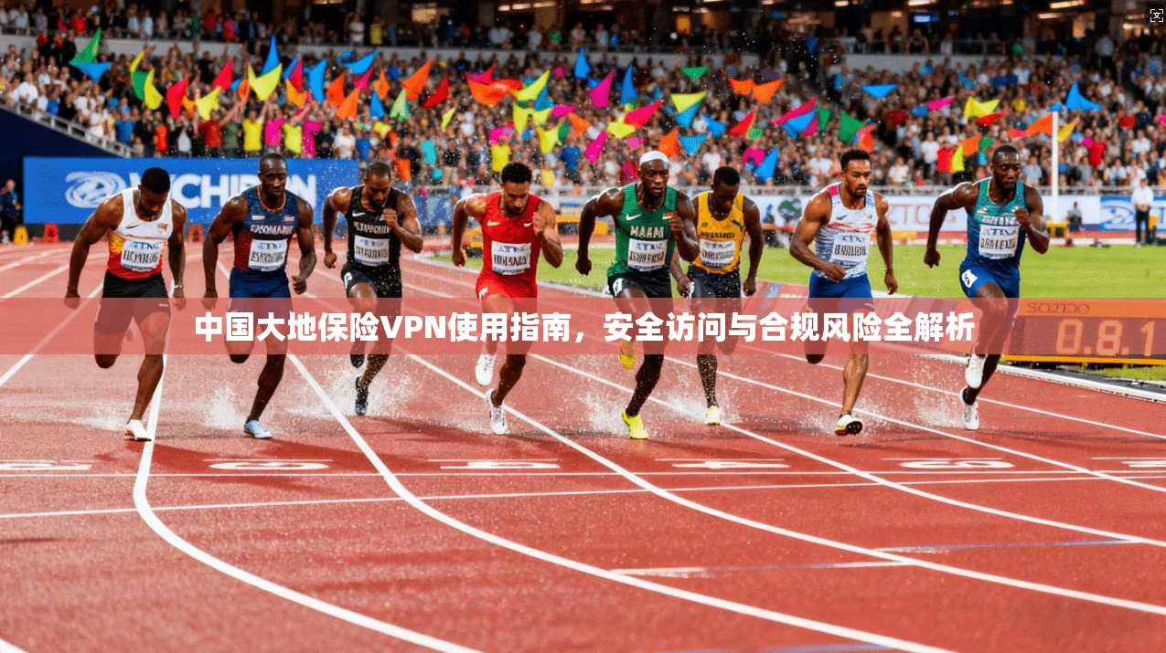 中国大地保险VPN使用指南，安全访问与合规风险全解析