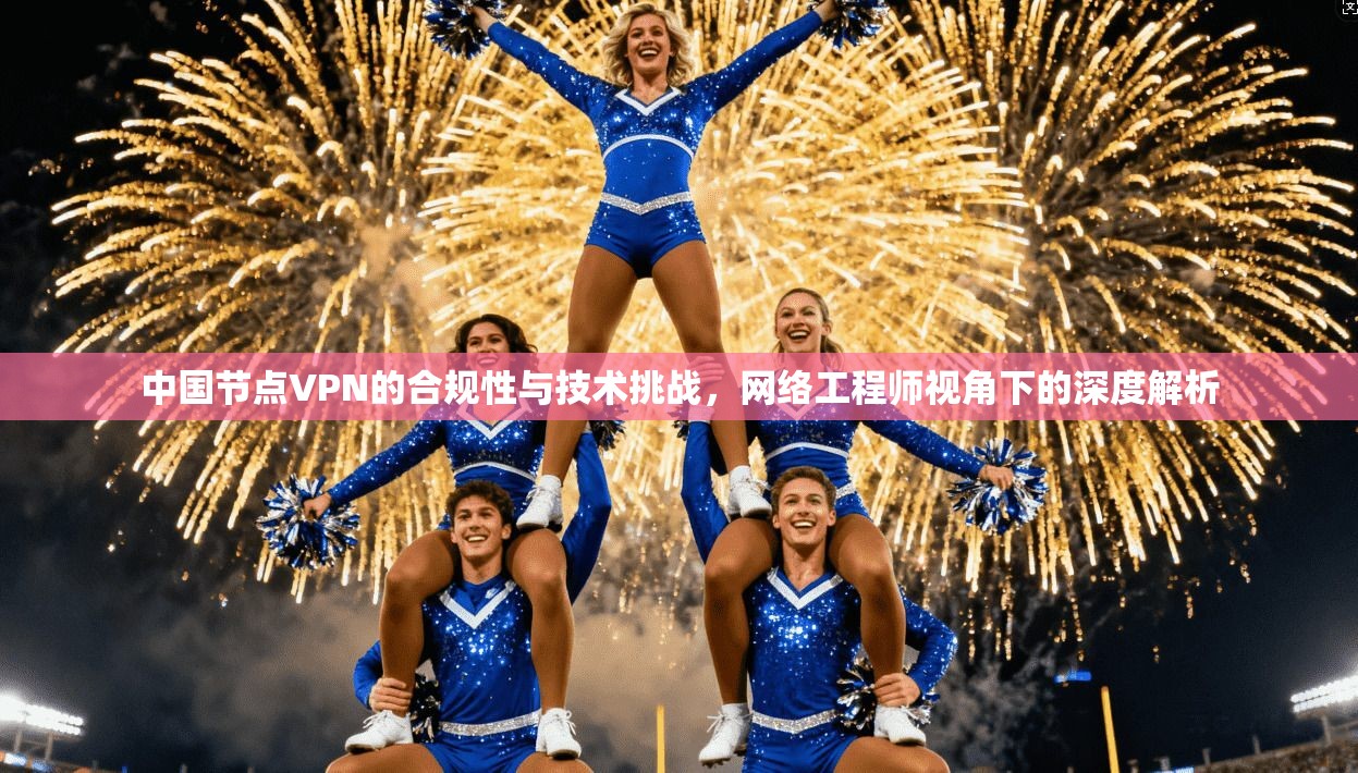 中国节点VPN的合规性与技术挑战，网络工程师视角下的深度解析