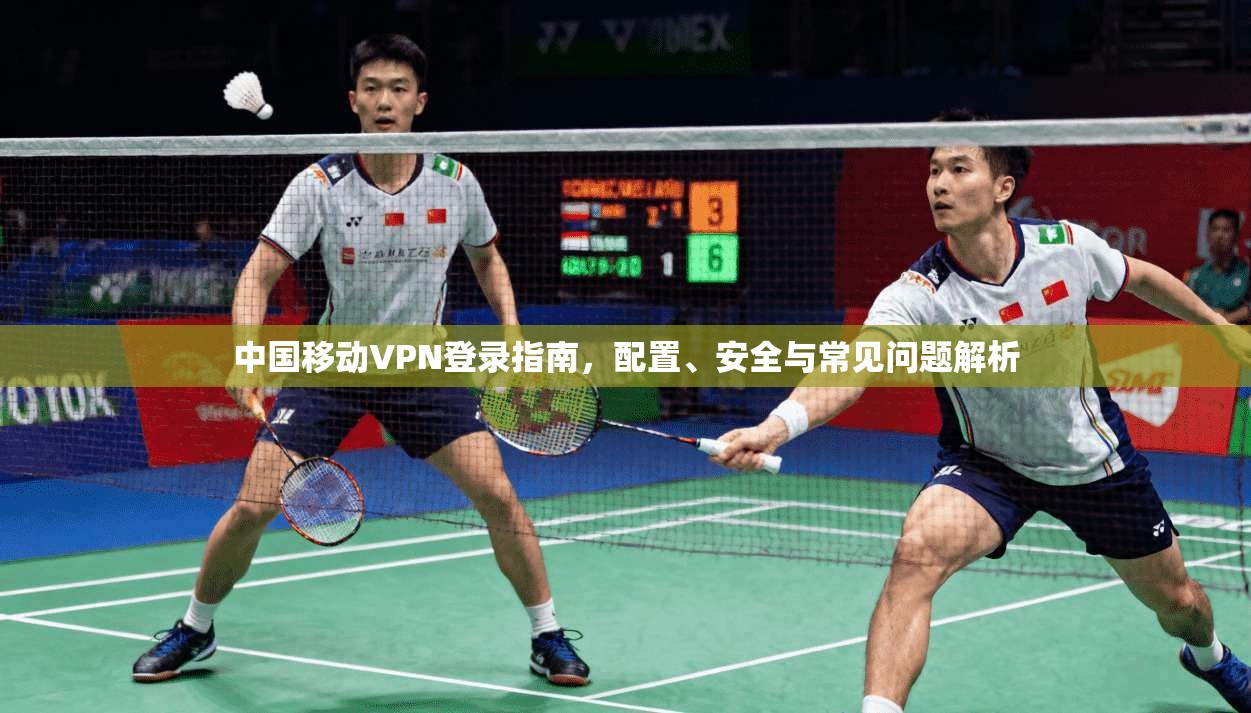 中国移动VPN登录指南，配置、安全与常见问题解析