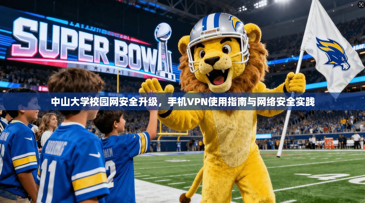 中山大学校园网安全升级，手机VPN使用指南与网络安全实践