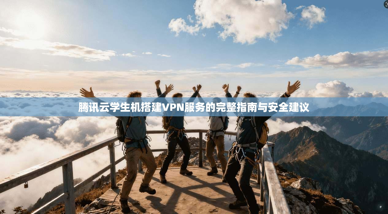腾讯云学生机搭建VPN服务的完整指南与安全建议