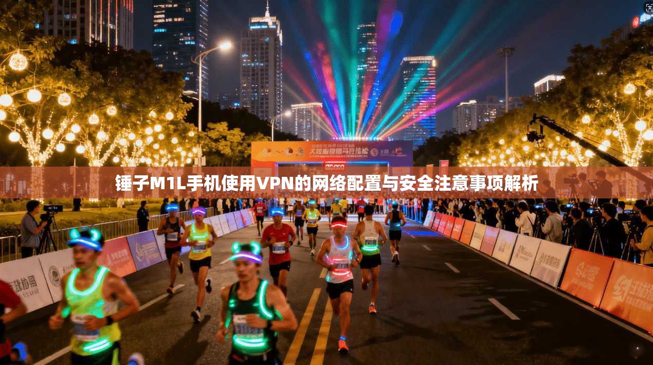 锤子M1L手机使用VPN的网络配置与安全注意事项解析