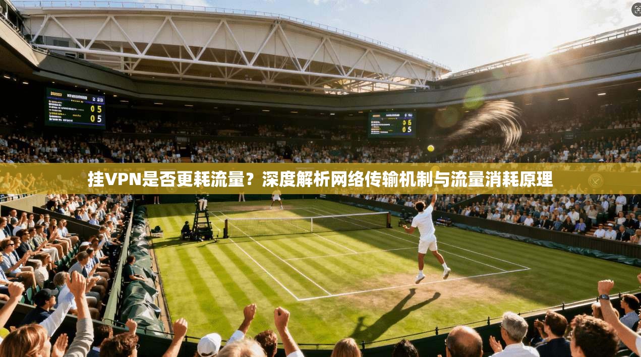 挂VPN是否更耗流量？深度解析网络传输机制与流量消耗原理