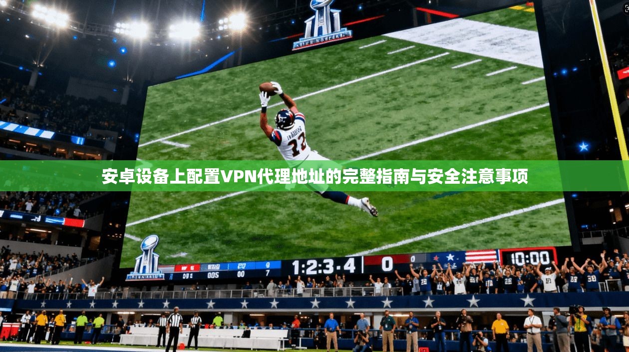 安卓设备上配置VPN代理地址的完整指南与安全注意事项