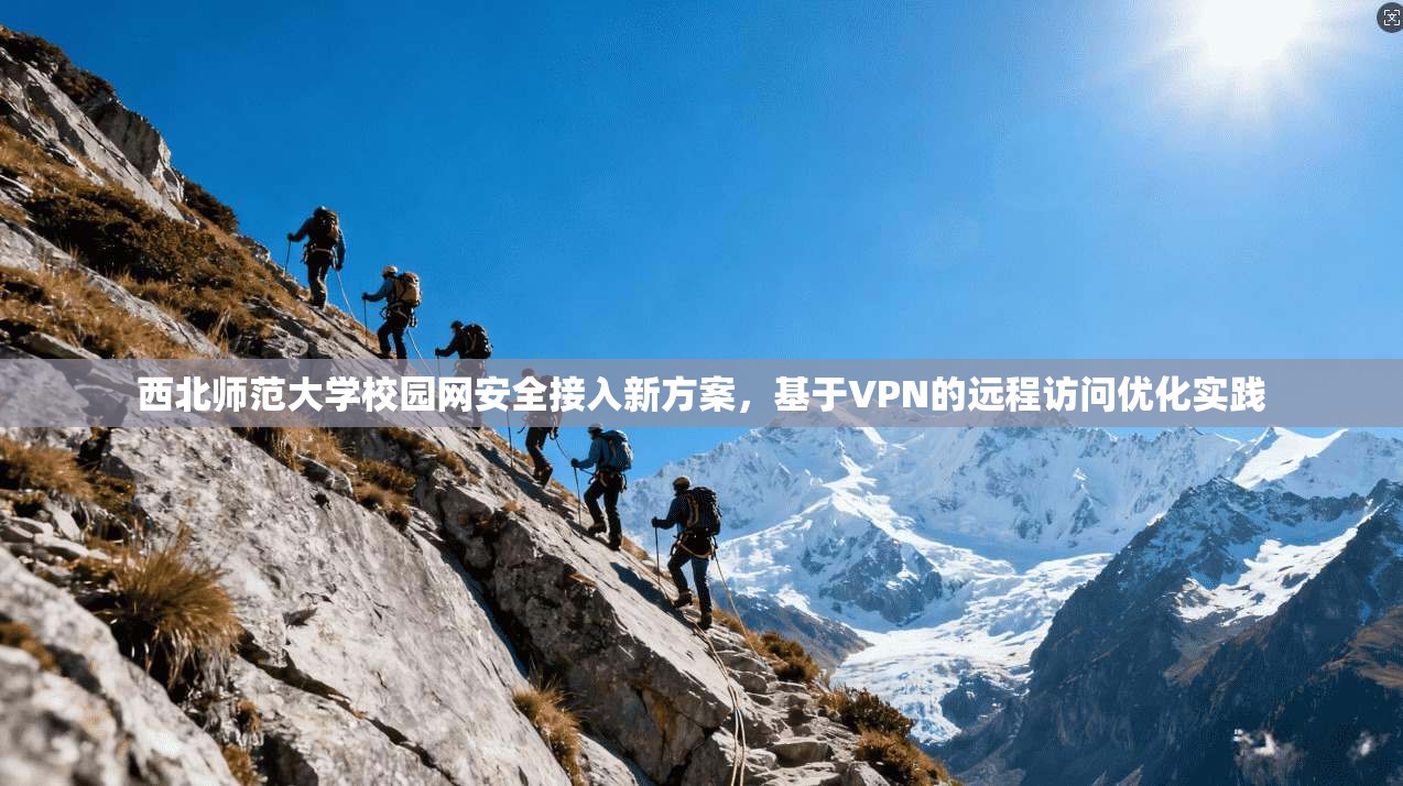 西北师范大学校园网安全接入新方案，基于VPN的远程访问优化实践