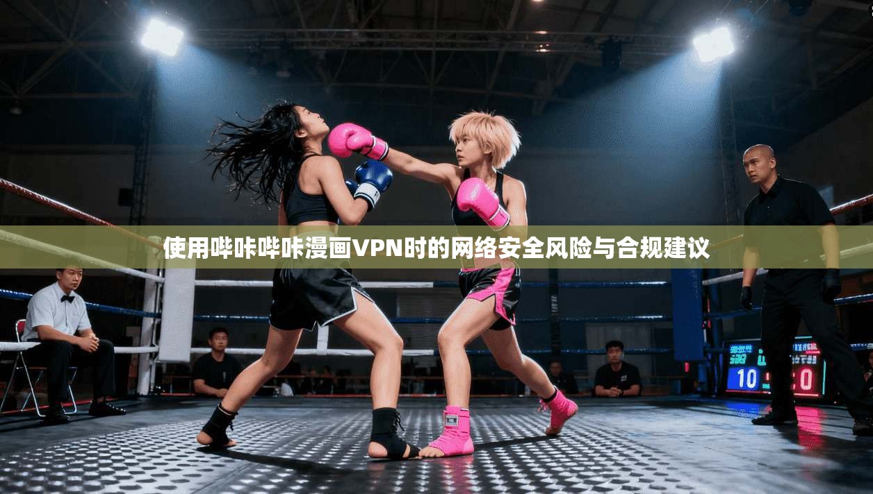 使用哔咔哔咔漫画VPN时的网络安全风险与合规建议