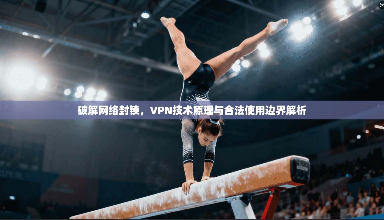 破解网络封锁，VPN技术原理与合法使用边界解析