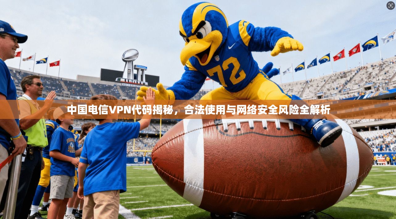 中国电信VPN代码揭秘，合法使用与网络安全风险全解析
