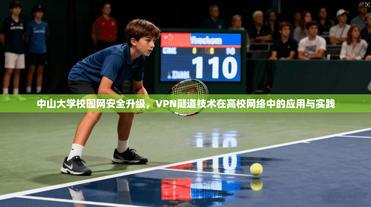 中山大学校园网安全升级，VPN隧道技术在高校网络中的应用与实践