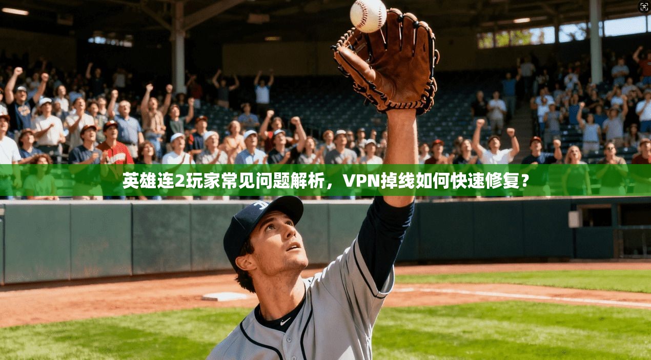 英雄连2玩家常见问题解析，VPN掉线如何快速修复？