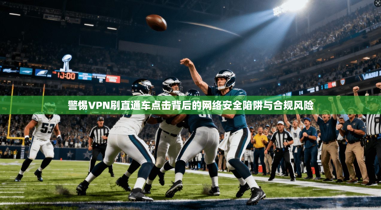 警惕VPN刷直通车点击背后的网络安全陷阱与合规风险