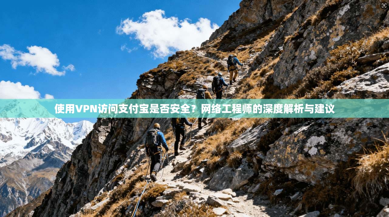 使用VPN访问支付宝是否安全？网络工程师的深度解析与建议