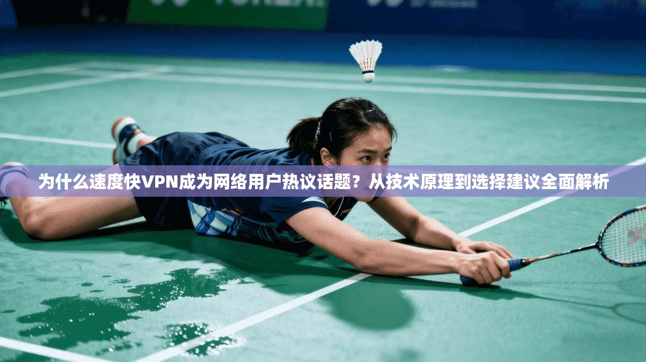 为什么速度快VPN成为网络用户热议话题？从技术原理到选择建议全面解析
