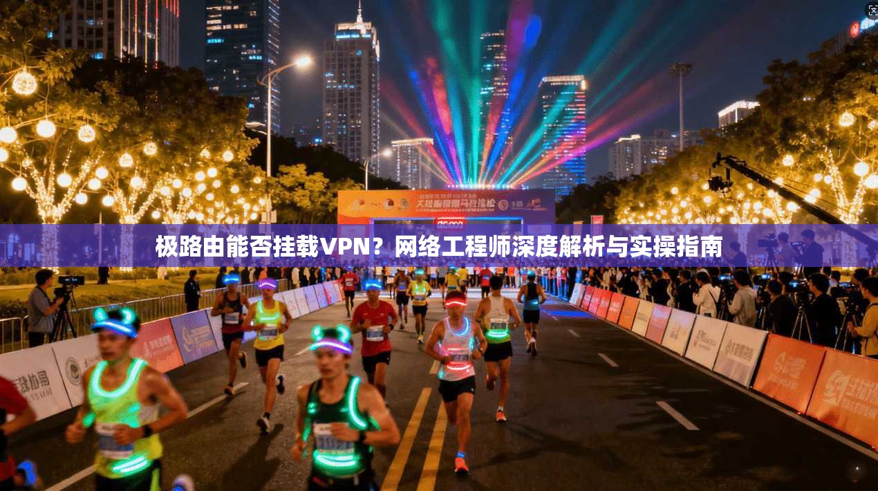 极路由能否挂载VPN？网络工程师深度解析与实操指南