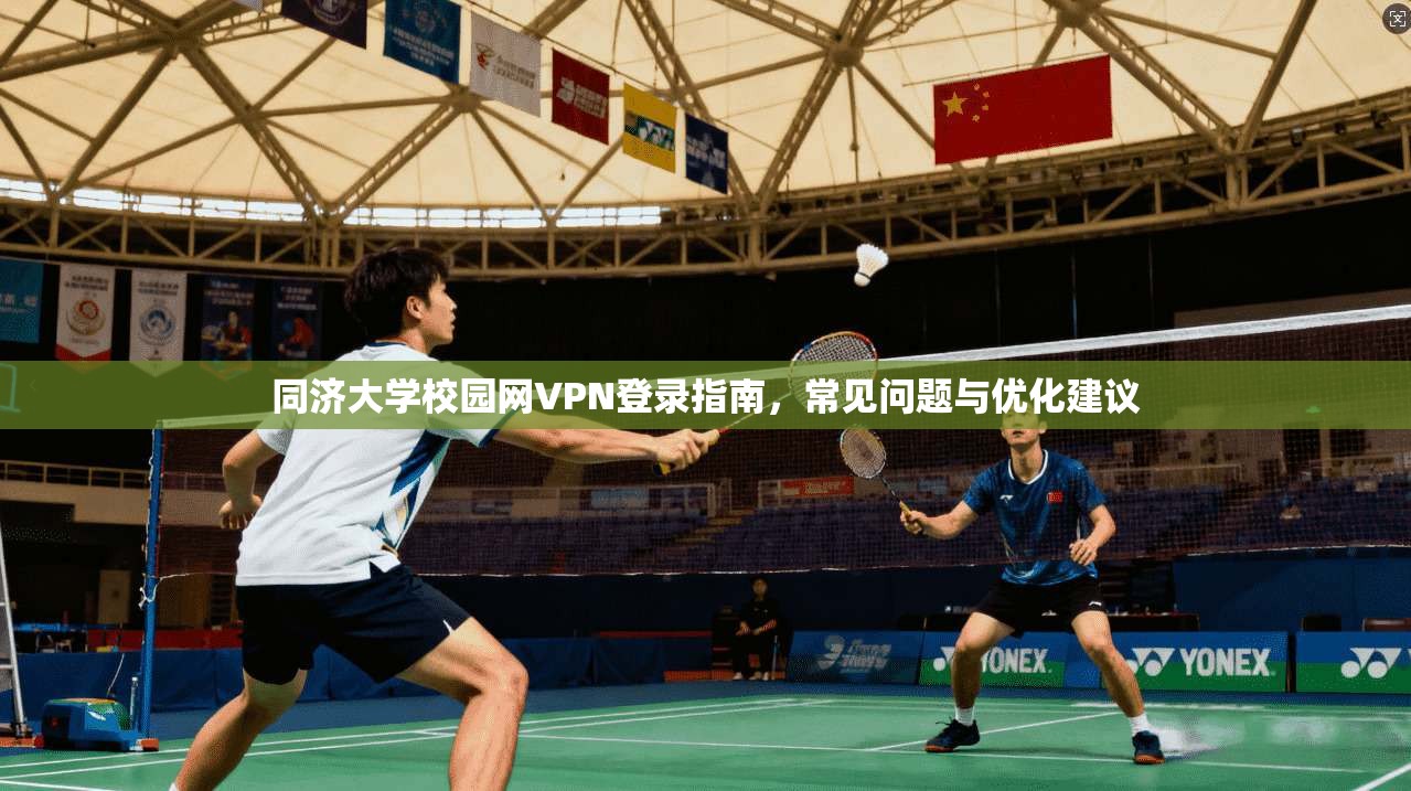 同济大学校园网VPN登录指南，常见问题与优化建议