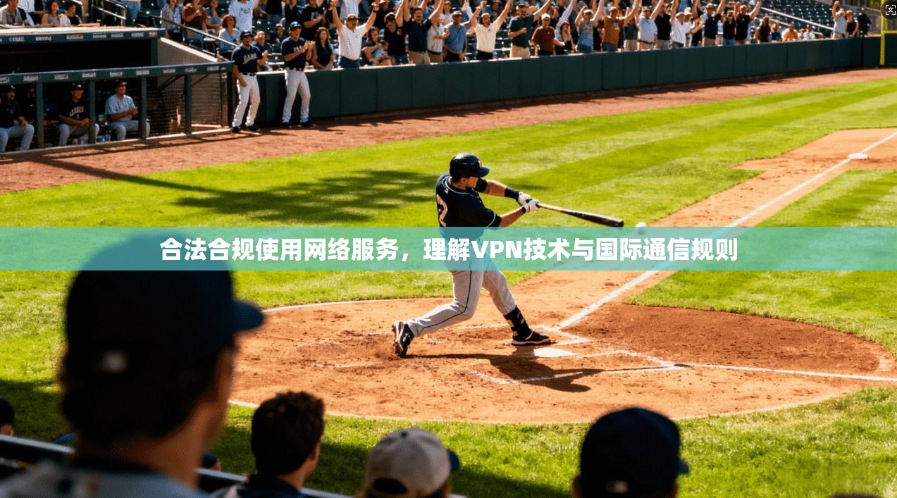 合法合规使用网络服务，理解VPN技术与国际通信规则