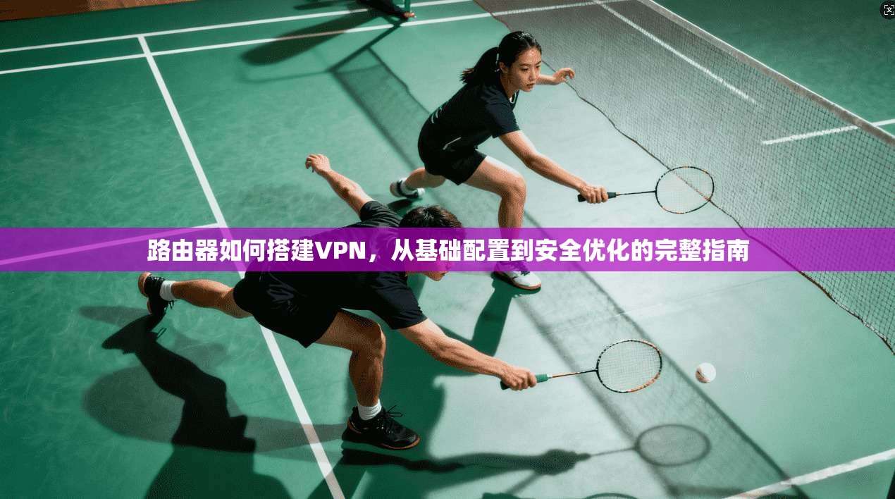 路由器如何搭建VPN，从基础配置到安全优化的完整指南