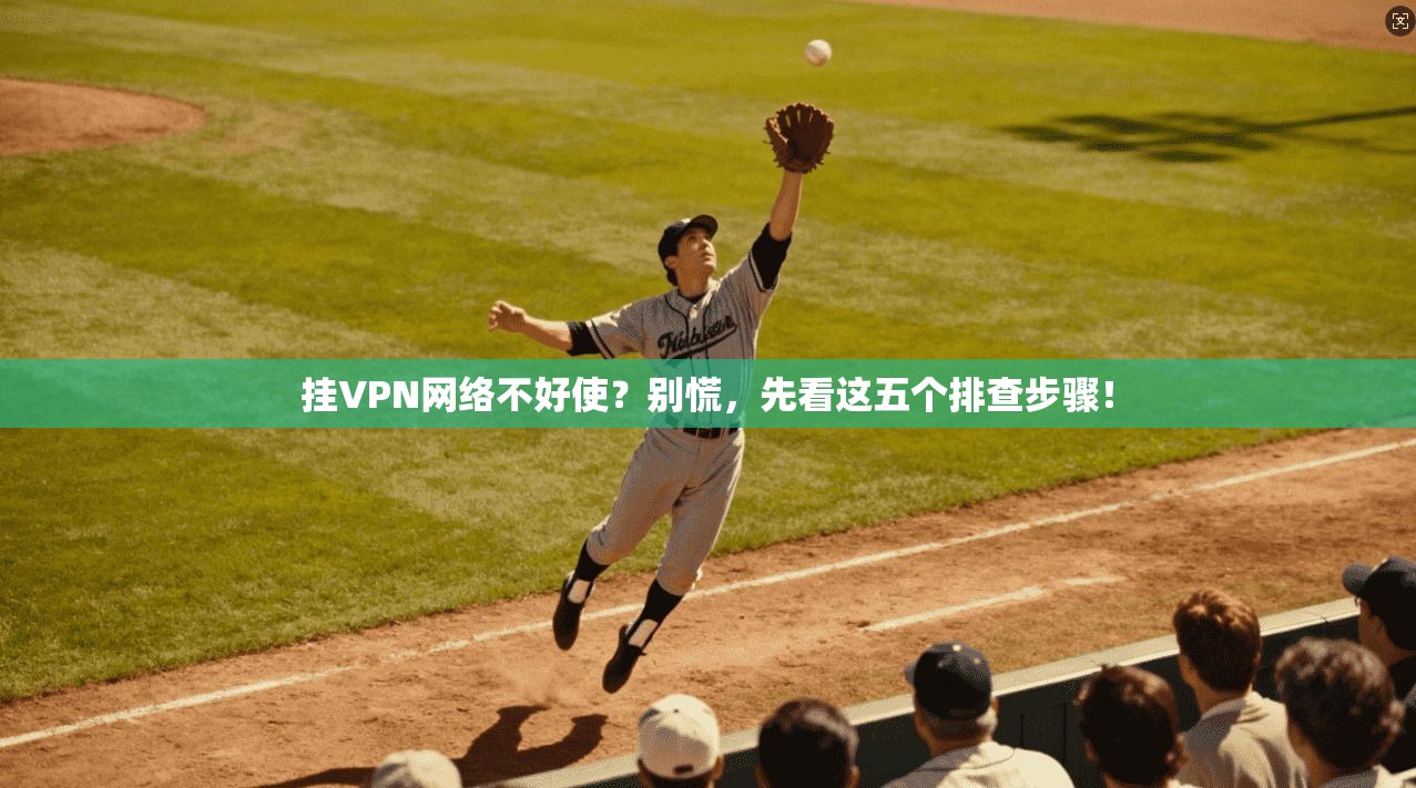 挂VPN网络不好使？别慌，先看这五个排查步骤！