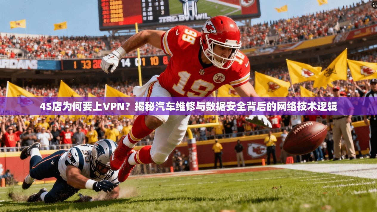 4S店为何要上VPN？揭秘汽车维修与数据安全背后的网络技术逻辑