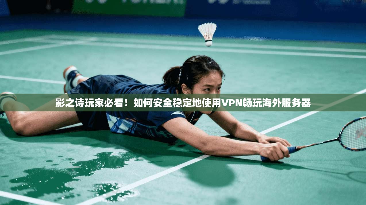 影之诗玩家必看！如何安全稳定地使用VPN畅玩海外服务器