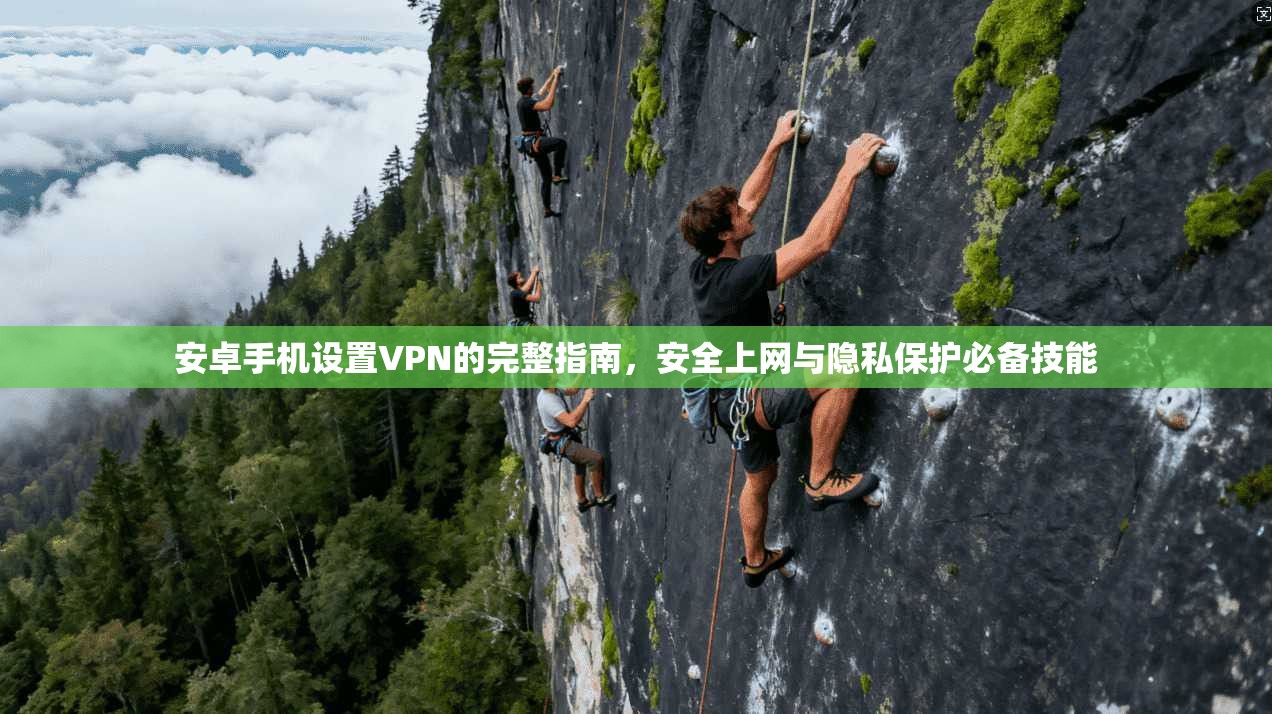 安卓手机设置VPN的完整指南，安全上网与隐私保护必备技能