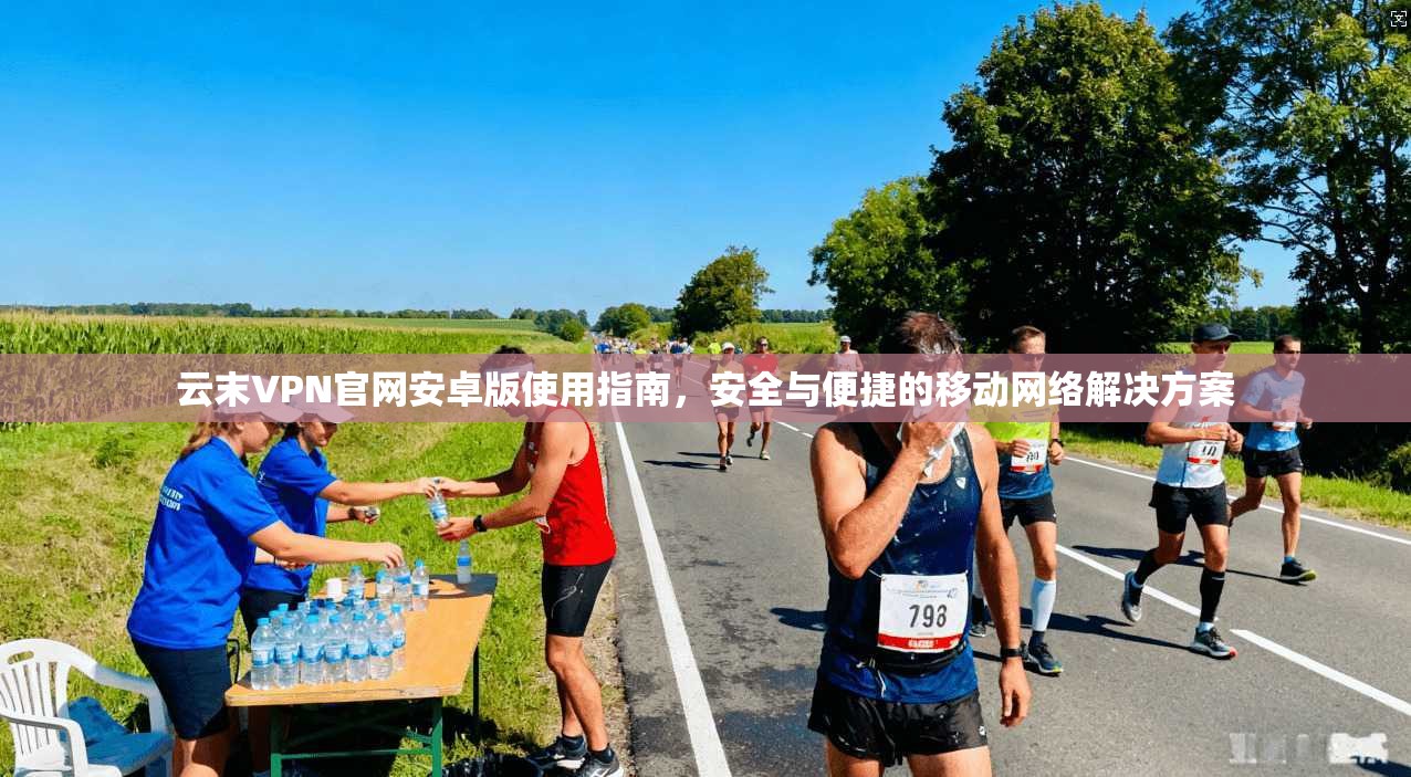 云末VPN官网安卓版使用指南，安全与便捷的移动网络解决方案