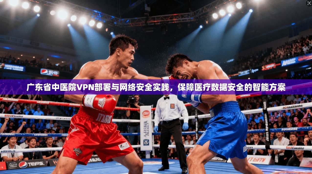 广东省中医院VPN部署与网络安全实践，保障医疗数据安全的智能方案