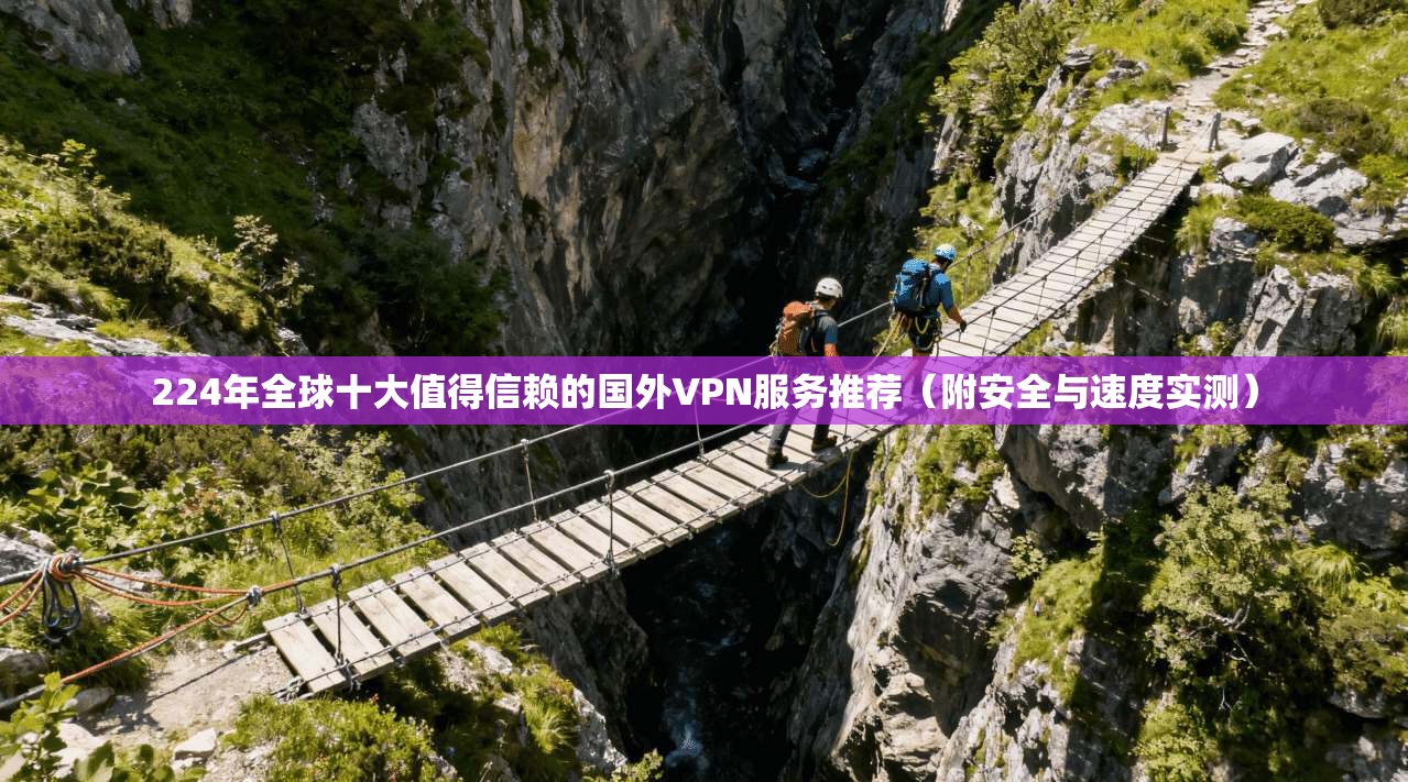 224年全球十大值得信赖的国外VPN服务推荐（附安全与速度实测）