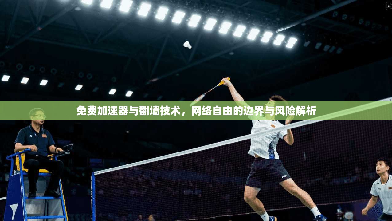 免费加速器与翻墙技术，网络自由的边界与风险解析