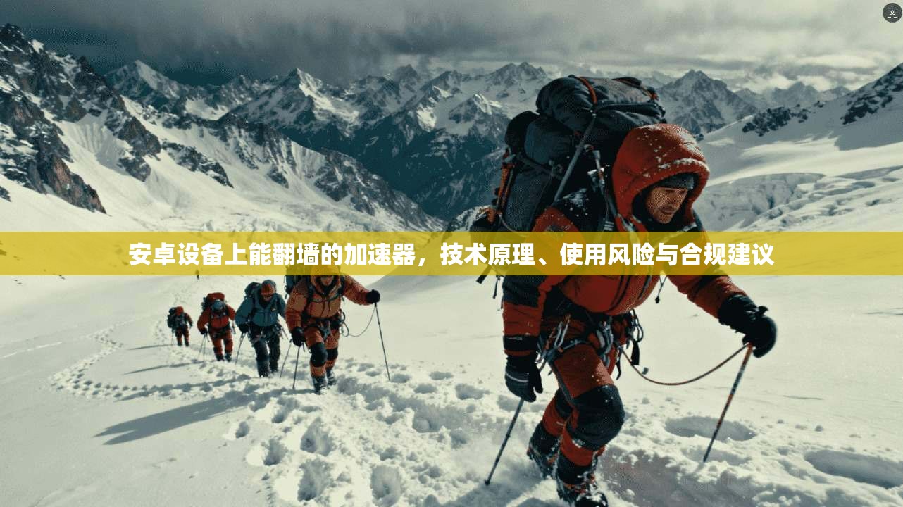 安卓设备上能翻墙的加速器，技术原理、使用风险与合规建议