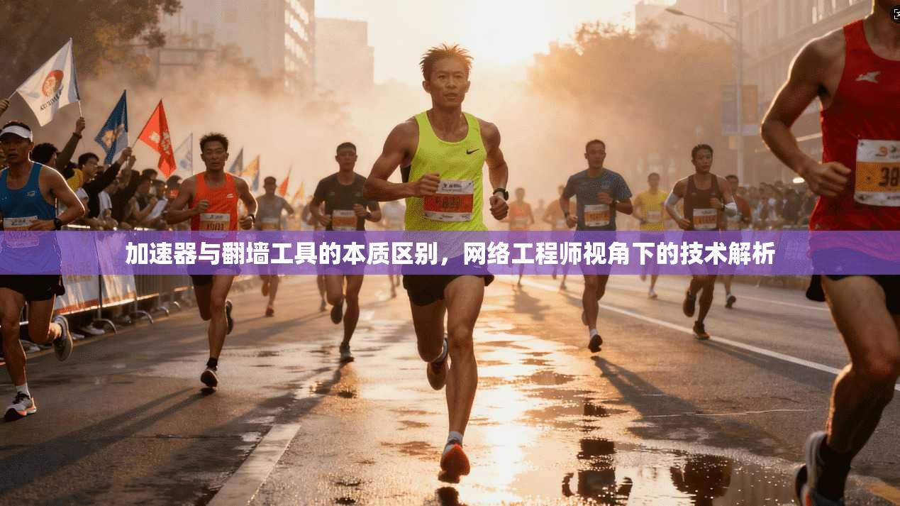 加速器与翻墙工具的本质区别，网络工程师视角下的技术解析