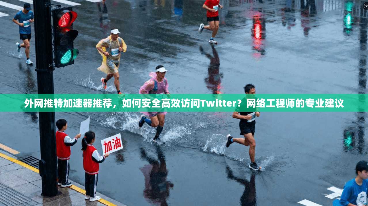 外网推特加速器推荐，如何安全高效访问Twitter？网络工程师的专业建议