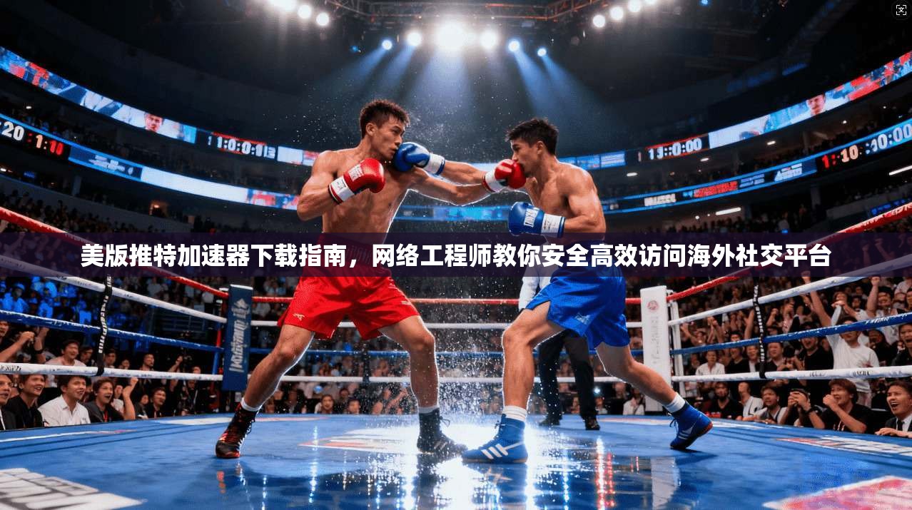 美版推特加速器下载指南，网络工程师教你安全高效访问海外社交平台