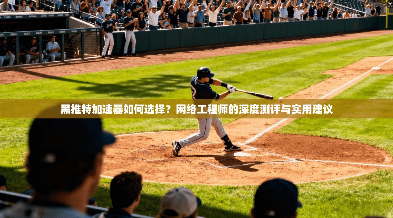 黑推特加速器如何选择？网络工程师的深度测评与实用建议